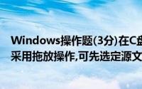 Windows操作题(3分)在C盘两个不同的文件夹复制文件,若采用拖放操作,可先选定源文件中的文件,然后()目标文件夹