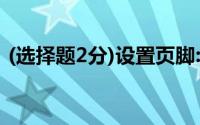 (选择题2分)设置页脚:插入当前日期并居中()