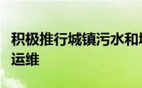 积极推行城镇污水和城乡垃圾处理设施专业化运维