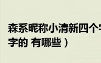 森系昵称小清新四个字（森系昵称小清新四个字的 有哪些）