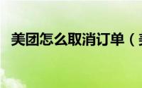 美团怎么取消订单（美团申请退单的技巧）