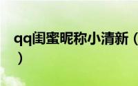 qq闺蜜昵称小清新（闺蜜昵称可爱小清新qq）