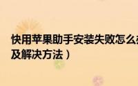 快用苹果助手安装失败怎么办（快用苹果助手安装不了原因及解决方法）