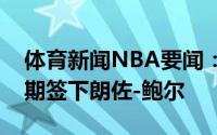 体育新闻NBA要闻：美记尼克斯有意在休赛期签下朗佐-鲍尔