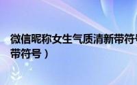 微信昵称女生气质清新带符号（小清新好听的微信昵称女生带符号）
