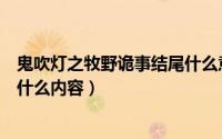 鬼吹灯之牧野诡事结尾什么意思（鬼吹灯之牧野诡事结尾是什么内容）