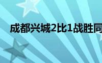 成都兴城2比1战胜同为升班马的苏州东吴