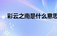 彩云之南是什么意思（彩云之南的含义）