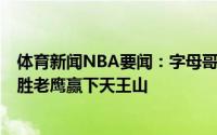 体育新闻NBA要闻：字母哥&杨缺阵洛佩斯33分雄鹿胜老鹰赢下天王山