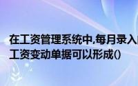 在工资管理系统中,每月录入的考勤记录、生产记录、资金和工资变动单据可以形成()