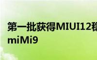 第一批获得MIUI12稳定更新的设备包括XiaomiMi9