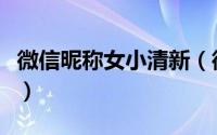 微信昵称女小清新（微信昵称女小清新怎么起）
