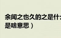 余闻之也久的之是什么意思（余闻之也久的之是啥意思）