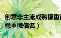 创意非主流成熟稳重微信名（霸气非主流成熟稳重微信名）