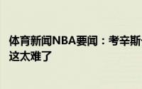体育新闻NBA要闻：考辛斯一度曾怀疑过自己是否还能打球这太难了