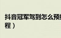 抖音冠军驾到怎么预约（抖音预约冠军驾到教程）