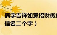俩字吉祥如意招财微信名字（最吉利旺财的微信名二个字）