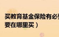 买教育基金保险有必要吗（给孩子买教育基金要在哪里买）