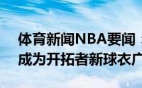体育新闻NBA要闻：加密货币公司StormX成为开拓者新球衣广告商