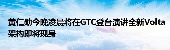 黄仁勋今晚凌晨将在GTC登台演讲全新Volta架构即将现身