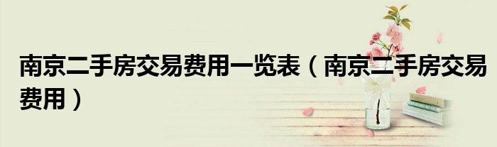南京二手房交易费用一览表（南京二手房交易费用）