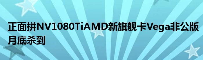 正面拼NV1080TiAMD新旗舰卡Vega非公版月底杀到
