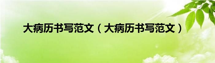 大病历书写范文（大病历书写范文）
