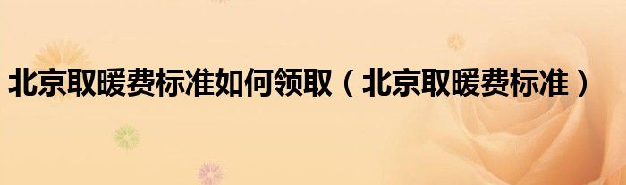 北京取暖费标准如何领取（北京取暖费标准）