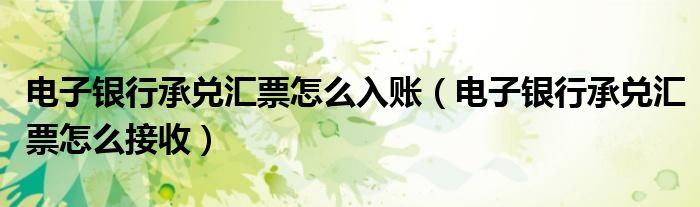 电子银行承兑汇票怎么入账（电子银行承兑汇票怎么接收）