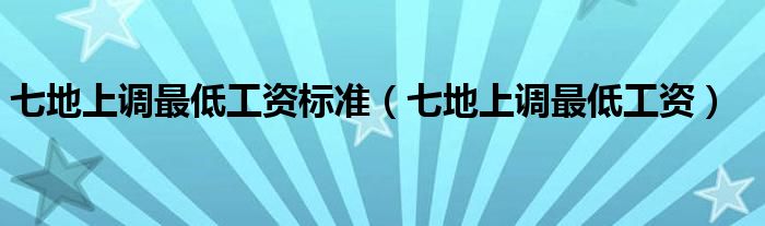 七地上调最低工资标准（七地上调最低工资）