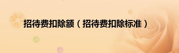招待费扣除额（招待费扣除标准）