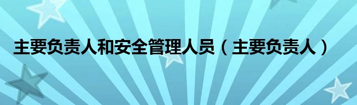 主要负责人和安全管理人员（主要负责人）