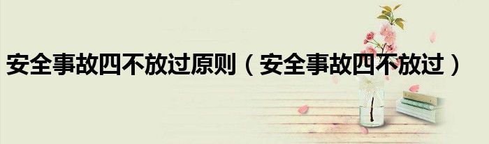 安全事故四不放过原则（安全事故四不放过）