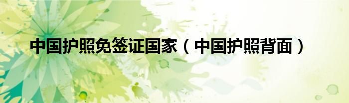 中国护照免签证国家（中国护照背面）