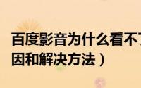 百度影音为什么看不了（百度影音看不了的原因和解决方法）