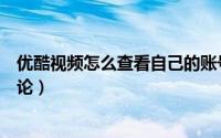 优酷视频怎么查看自己的账号（优酷视频怎么查看自己的评论）