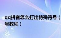 qq拼音怎么打出特殊符号（使用QQ拼音输入法输入特殊符号教程）