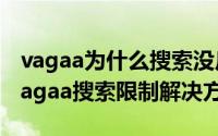 vagaa为什么搜索没反应（vagaa无法搜索,vagaa搜索限制解决方法）