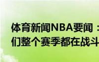 体育新闻NBA要闻：乔治为队友感到骄傲我们整个赛季都在战斗