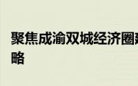 聚焦成渝双城经济圈建设这一国家重大发展战略