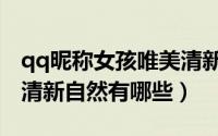 qq昵称女孩唯美清新自然（qq昵称女孩唯美清新自然有哪些）