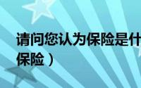 请问您认为保险是什么（求告知,什么是企业保险）