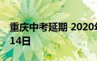 重庆中考延期 2020年中考时间为7月12日至14日