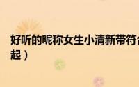 好听的昵称女生小清新带符合（好听的昵称女生小清新怎么起）