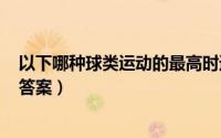 以下哪种球类运动的最高时速是最快的（蚂蚁庄园6月23日答案）