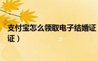 支付宝怎么领取电子结婚证（支付宝如何查询领取电子结婚证）