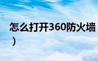 怎么打开360防火墙（打开360防火墙的方法）