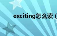 exciting怎么读（exciting的意思）