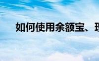 如何使用余额宝、理财通免费跨行转账