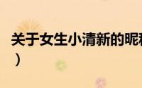关于女生小清新的昵称（好听的小清新的昵称）